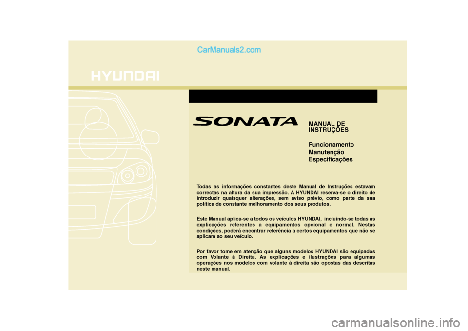 Hyundai Sonata MANUAL DE
INSTRUÇÕES Funcionamento
ManutençãoEspecificações
Todas as informações constantes deste Manual de Instruções estavam
correctas na altura da sua impressão. A HYUNDAI reserva-se Hyundai Sonata MANUAL DE
INSTRUÇÕES Funcionamento
ManutençãoEspecificações
Todas as informações constantes deste Manual de Instruções estavam
correctas na altura da sua impressão. A HYUNDAI reserva-se