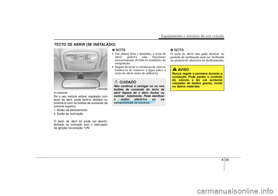 Hyundai Sonata 2008 Manual do proprietário (in Portuguese) 423
Equipamento e sistemas do seu veículo
D110000ANF
Se o seu veículo estiver equipado com
tecto de abrir, pode fazê-lo deslizar ouencliná-lo com os botões de comando da
consola superior.
1. B Hyundai Sonata 2008 Manual do proprietário (in Portuguese) 423
Equipamento e sistemas do seu veículo
D110000ANF
Se o seu veículo estiver equipado com
tecto de abrir, pode fazê-lo deslizar ouencliná-lo com os botões de comando da
consola superior.
1. B