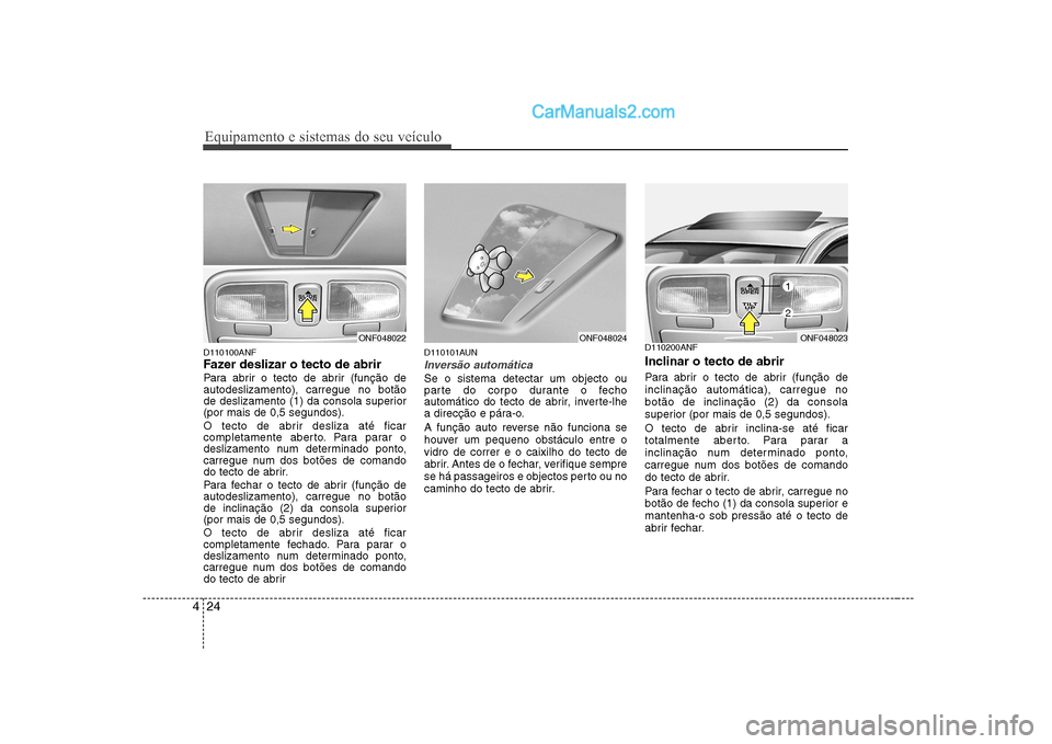 Hyundai Sonata 2008 Manual do proprietário (in Portuguese) Equipamento e sistemas do seu veículo
24
4
D110100ANF
Fazer deslizar o tecto de abrir
Para abrir o tecto de abrir (função de autodeslizamento), carregue no botão
de deslizamento (1) da consola Hyundai Sonata 2008 Manual do proprietário (in Portuguese) Equipamento e sistemas do seu veículo
24
4
D110100ANF
Fazer deslizar o tecto de abrir
Para abrir o tecto de abrir (função de autodeslizamento), carregue no botão
de deslizamento (1) da consola