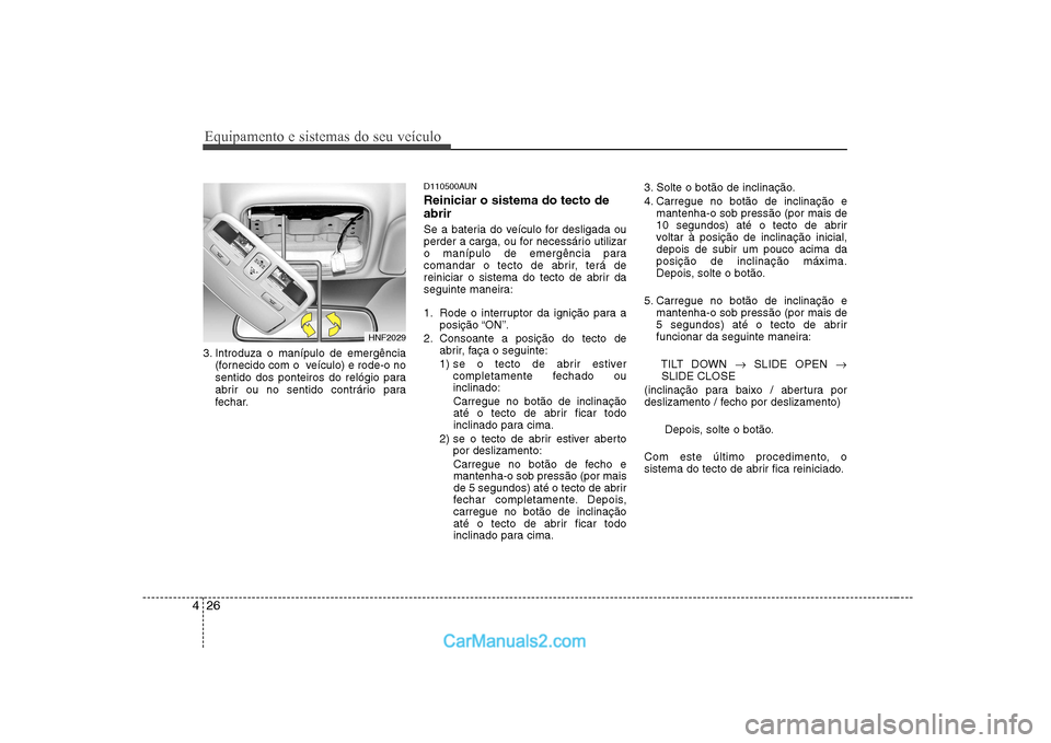 Hyundai Sonata 2008 Manual do proprietário (in Portuguese) Equipamento e sistemas do seu veículo
26
4
3. Introduza o manípulo de emergência
(fornecido com o veículo) e rode-o no
sentido dos ponteiros do relógio para
abrir ou no sentido contrário para
Hyundai Sonata 2008 Manual do proprietário (in Portuguese) Equipamento e sistemas do seu veículo
26
4
3. Introduza o manípulo de emergência
(fornecido com o veículo) e rode-o no
sentido dos ponteiros do relógio para
abrir ou no sentido contrário para