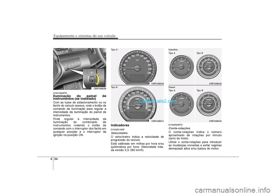 Hyundai Sonata Equipamento e sistemas do seu veículo
34
4
D150100AFD Iluminação do painel de instrumentos (se instalado) 
Com as luzes de estacionamento ou os 
faróis do veículo acesos, rode o botão de
comando