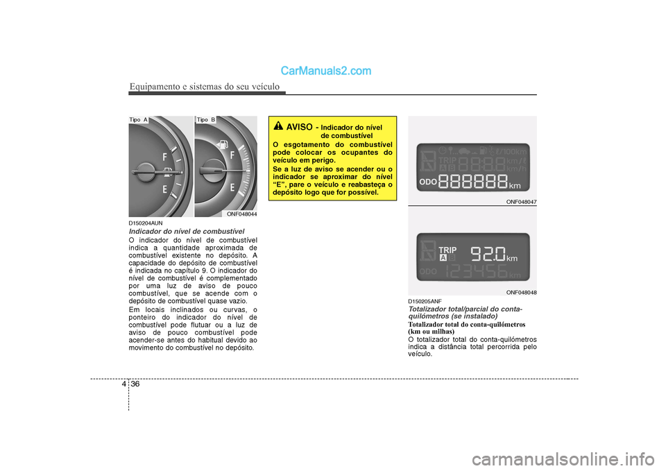 Hyundai Sonata Equipamento e sistemas do seu veículo
36
4
D150204AUN
Indicador do nível de combustível
O indicador do nível de combustível 
indica a quantidade aproximada de
combustível existente no depósito.