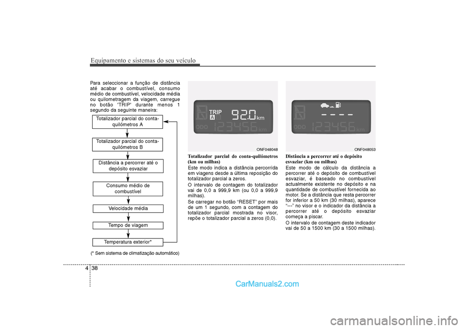 Hyundai Sonata Equipamento e sistemas do seu veículo
38
4
Para seleccionar a função de distância 
até acabar o combustível, consumo
médio de combustível, velocidade média
ou quilometragem da viagem, carregu