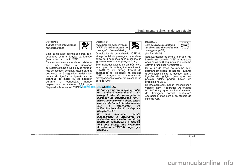 Hyundai Sonata 441
Equipamento e sistemas do seu veículo
D150302AFD
Luz de aviso dos airbags(se instalados)
Esta luz de aviso acende-se cerca de 6 segundos com a ligação da ignição
(interruptor na posição “