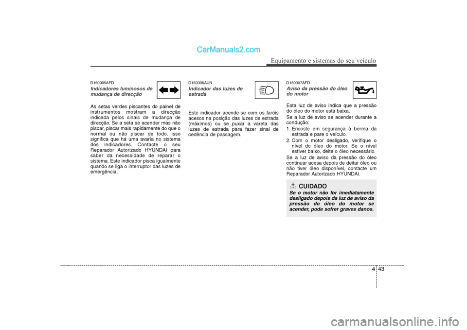 Hyundai Sonata 443
Equipamento e sistemas do seu veículo
D150305AFD
Indicadores luminosos demudança de direcção
As setas verdes piscantes do painel de
instrumentos mostram a direcção
indicada pelos sinais de Hyundai Sonata 443
Equipamento e sistemas do seu veículo
D150305AFD
Indicadores luminosos demudança de direcção
As setas verdes piscantes do painel de
instrumentos mostram a direcção
indicada pelos sinais de