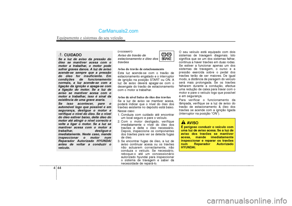 Hyundai Sonata Equipamento e sistemas do seu veículo
44
4
D150308AFD
Aviso do travão de
estacionamento e óleo dostravões
Aviso do travão de estacionamento
Esta luz acende-se com o travão de
estacionamento Hyundai Sonata Equipamento e sistemas do seu veículo
44
4
D150308AFD
Aviso do travão de
estacionamento e óleo dostravões
Aviso do travão de estacionamento
Esta luz acende-se com o travão de
estacionamento