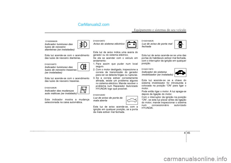 Hyundai Sonata 445
Equipamento e sistemas do seu veículo
D150309AUN
Indicador luminoso dasluzes de nevoeirodianteiras (se instaladas)
Esta luz acende-se com o acendimento
das luzes de nevoeiro dianteiras. D15031 Hyundai Sonata 445
Equipamento e sistemas do seu veículo
D150309AUN
Indicador luminoso dasluzes de nevoeirodianteiras (se instaladas)
Esta luz acende-se com o acendimento
das luzes de nevoeiro dianteiras. D15031