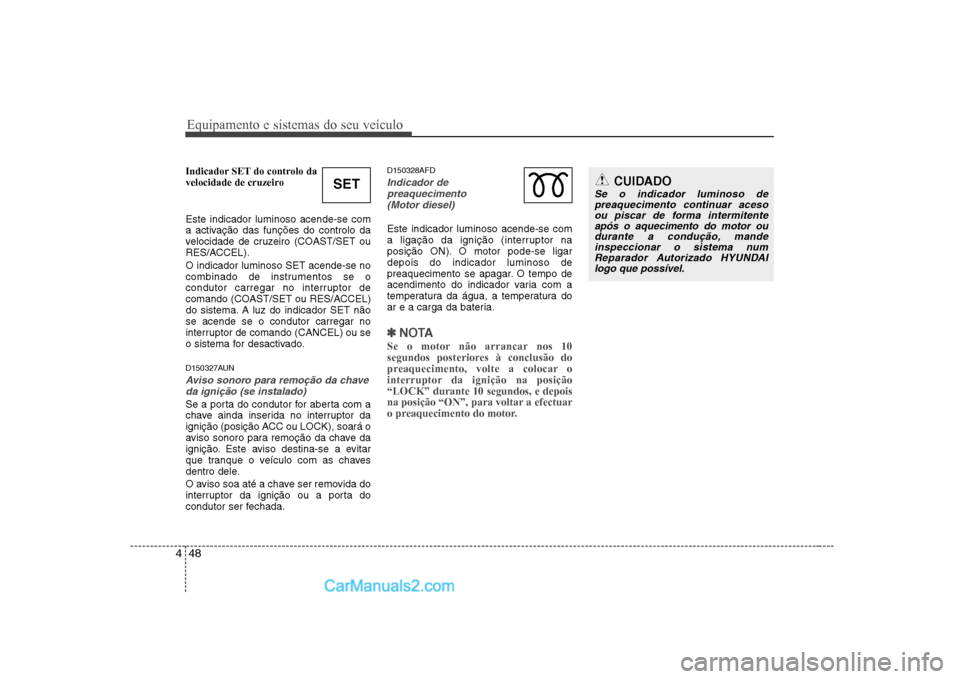 Hyundai Sonata Equipamento e sistemas do seu veículo
48
4
Indicador SET do controlo da
velocidade de cruzeiro Este indicador luminoso acende-se com
a activação das funções do controlo da
velocidade de cruzeir Hyundai Sonata Equipamento e sistemas do seu veículo
48
4
Indicador SET do controlo da
velocidade de cruzeiro Este indicador luminoso acende-se com
a activação das funções do controlo da
velocidade de cruzeir