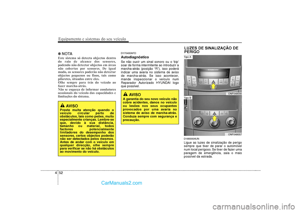 Hyundai Sonata Equipamento e sistemas do seu veículo
52
4
✽✽
NOTA
Este sistema só detecta objectos dentro
do raio de alcance dos sensores,
podendo não detectar objectos em áreas
não cobertas por sensores. Hyundai Sonata Equipamento e sistemas do seu veículo
52
4
✽✽
NOTA
Este sistema só detecta objectos dentro
do raio de alcance dos sensores,
podendo não detectar objectos em áreas
não cobertas por sensores.