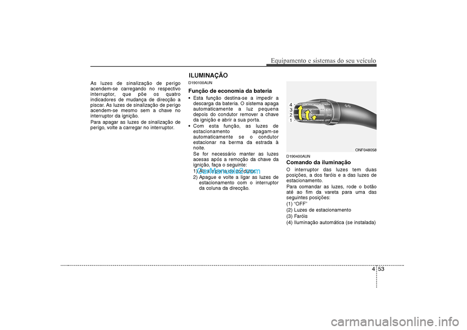 Hyundai Sonata 453
Equipamento e sistemas do seu veículo
As luzes de sinalização de perigo
acendem-se carregando no respectivo
interruptor, que põe os quatro
indicadores de mudança de direcção a
piscar. As l Hyundai Sonata 453
Equipamento e sistemas do seu veículo
As luzes de sinalização de perigo
acendem-se carregando no respectivo
interruptor, que põe os quatro
indicadores de mudança de direcção a
piscar. As l