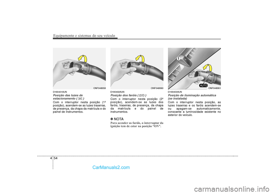 Hyundai Sonata Equipamento e sistemas do seu veículo
54
4
D190401AUN
Posição das luzes de
estacionamento ( )
Com o interruptor nesta posição (1ª
posição), acendem-se as luzes traseiras,de presença, da cha Hyundai Sonata Equipamento e sistemas do seu veículo
54
4
D190401AUN
Posição das luzes de
estacionamento ( )
Com o interruptor nesta posição (1ª
posição), acendem-se as luzes traseiras,de presença, da cha