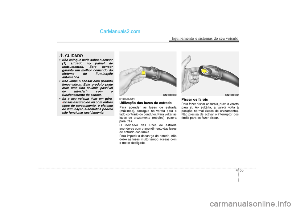 Hyundai Sonata 455
Equipamento e sistemas do seu veículo
D190500AUN
Utilização das luzes de estrada
Para acender as luzes de estrada
(máximos), carregue na vareta para o
lado contrário do condutor. Para vol Hyundai Sonata 455
Equipamento e sistemas do seu veículo
D190500AUN
Utilização das luzes de estrada
Para acender as luzes de estrada
(máximos), carregue na vareta para o
lado contrário do condutor. Para vol