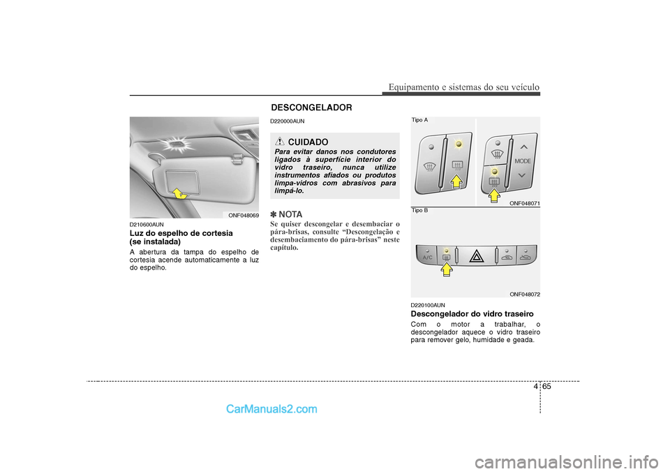 Hyundai Sonata 465
Equipamento e sistemas do seu veículo
D210600AUN
Luz do espelho de cortesia (se instalada)
A abertura da tampa do espelho de
cortesia acende automaticamente a luz
do espelho.D220000AUN
✽✽ Hyundai Sonata 465
Equipamento e sistemas do seu veículo
D210600AUN
Luz do espelho de cortesia (se instalada)
A abertura da tampa do espelho de
cortesia acende automaticamente a luz
do espelho.D220000AUN
✽✽