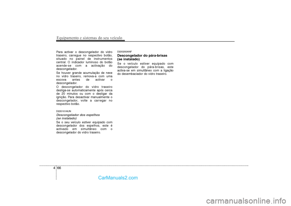 Hyundai Sonata Equipamento e sistemas do seu veículo
66
4
Para activar o descongelador do vidro
traseiro, carregue no respectivo botão,
situado no painel de instrumentos
central. O indicador luminoso do botão
ac Hyundai Sonata Equipamento e sistemas do seu veículo
66
4
Para activar o descongelador do vidro
traseiro, carregue no respectivo botão,
situado no painel de instrumentos
central. O indicador luminoso do botão
ac