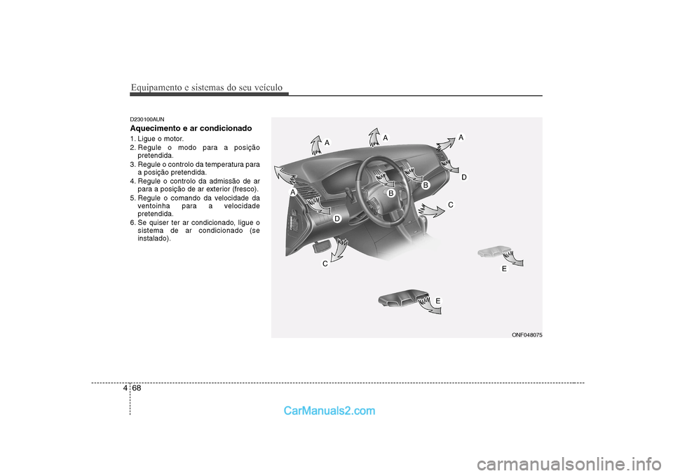 Hyundai Sonata Equipamento e sistemas do seu veículo
68
4
D230100AUN Aquecimento e ar condicionado
1. Ligue o motor.
2. Regule o modo para a posição
pretendida.
3. Regule o controlo da temperatura para a posiç Hyundai Sonata Equipamento e sistemas do seu veículo
68
4
D230100AUN Aquecimento e ar condicionado
1. Ligue o motor.
2. Regule o modo para a posição
pretendida.
3. Regule o controlo da temperatura para a posiç