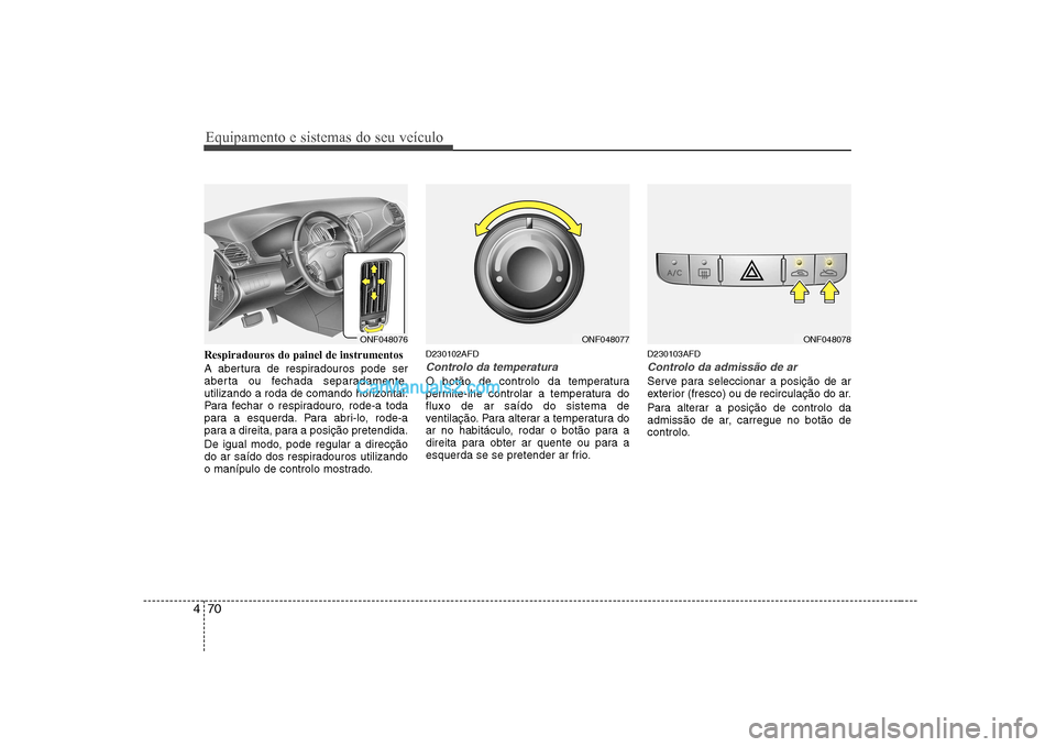 Hyundai Sonata Equipamento e sistemas do seu veículo
70
4
Respiradouros do painel de instrumentos
A abertura de respiradouros pode ser
aberta ou fechada separadamente,
utilizando a roda de comando horizontal.
Par Hyundai Sonata Equipamento e sistemas do seu veículo
70
4
Respiradouros do painel de instrumentos
A abertura de respiradouros pode ser
aberta ou fechada separadamente,
utilizando a roda de comando horizontal.
Par