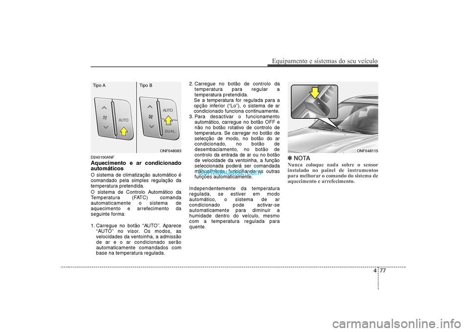 Hyundai Sonata 477
Equipamento e sistemas do seu veículo
D240100ANF Aquecimento e ar condicionado automáticos O sistema de climatização automático é comandado pela simples regulação da
temperatura pretendida Hyundai Sonata 477
Equipamento e sistemas do seu veículo
D240100ANF Aquecimento e ar condicionado automáticos O sistema de climatização automático é comandado pela simples regulação da
temperatura pretendida