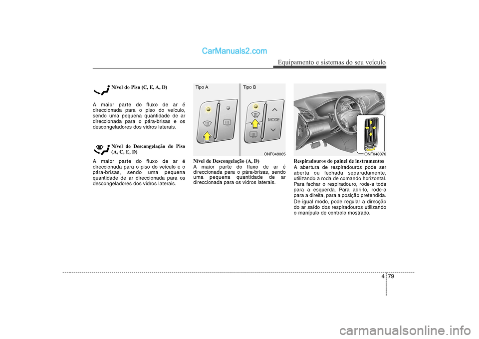 Hyundai Sonata 479
Equipamento e sistemas do seu veículo
Nível do Piso (C, E, A, D)
A maior parte do fluxo de ar é
direccionada para o piso do veículo,sendo uma pequena quantidade de ar
direccionada para o pár Hyundai Sonata 479
Equipamento e sistemas do seu veículo
Nível do Piso (C, E, A, D)
A maior parte do fluxo de ar é
direccionada para o piso do veículo,sendo uma pequena quantidade de ar
direccionada para o pár