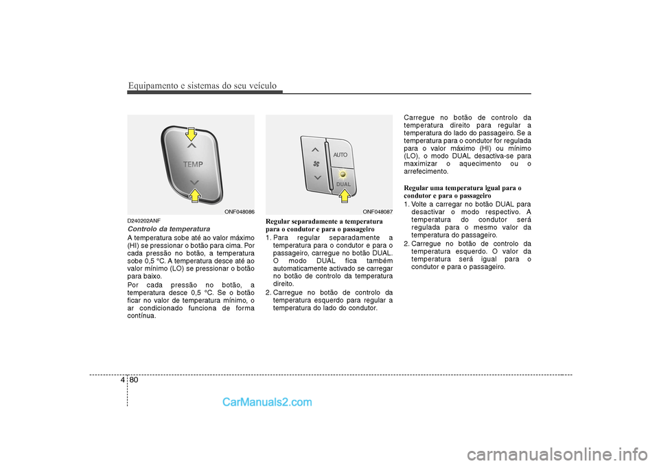 Hyundai Sonata Equipamento e sistemas do seu veículo
80
4
D240202ANF
Controlo da temperatura
A temperatura sobe até ao valor máximo
(HI) se pressionar o botão para cima. Por
cada pressão no botão, a temperatu Hyundai Sonata Equipamento e sistemas do seu veículo
80
4
D240202ANF
Controlo da temperatura
A temperatura sobe até ao valor máximo
(HI) se pressionar o botão para cima. Por
cada pressão no botão, a temperatu