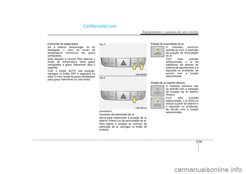 Hyundai Sonata 481
Equipamento e sistemas do seu veículo
Conversão da temperatura
Se a bateria descarregar ou for desligada, o visor do modo de
temperatura reinicia-se em graus
centígrados.
Esta situação é n Hyundai Sonata 481
Equipamento e sistemas do seu veículo
Conversão da temperatura
Se a bateria descarregar ou for desligada, o visor do modo de
temperatura reinicia-se em graus
centígrados.
Esta situação é n