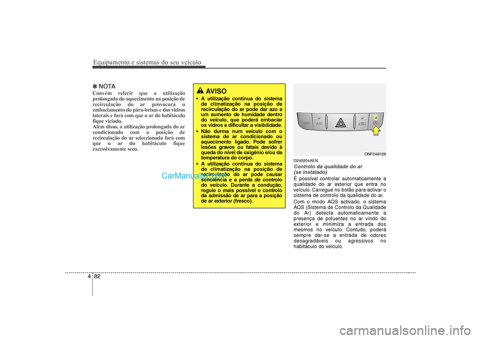 Hyundai Sonata Equipamento e sistemas do seu veículo
82
4
✽✽
NOTA
Convém referir que a utilização
prolongada do aquecimento na posição de
recirculação do ar provocará o
embaciamento do pára-brisas e d Hyundai Sonata Equipamento e sistemas do seu veículo
82
4
✽✽
NOTA
Convém referir que a utilização
prolongada do aquecimento na posição de
recirculação do ar provocará o
embaciamento do pára-brisas e d