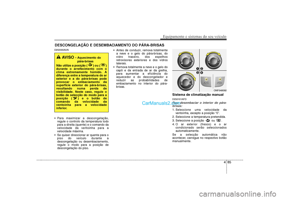 Hyundai Sonata 485
Equipamento e sistemas do seu veículo
D250000AUN
Para maximizar a descongelação,regule o controlo da temperatura todo
para a direita (quente) e o comando da
velocidade da ventoinha para a
ve Hyundai Sonata 485
Equipamento e sistemas do seu veículo
D250000AUN
Para maximizar a descongelação,regule o controlo da temperatura todo
para a direita (quente) e o comando da
velocidade da ventoinha para a
ve