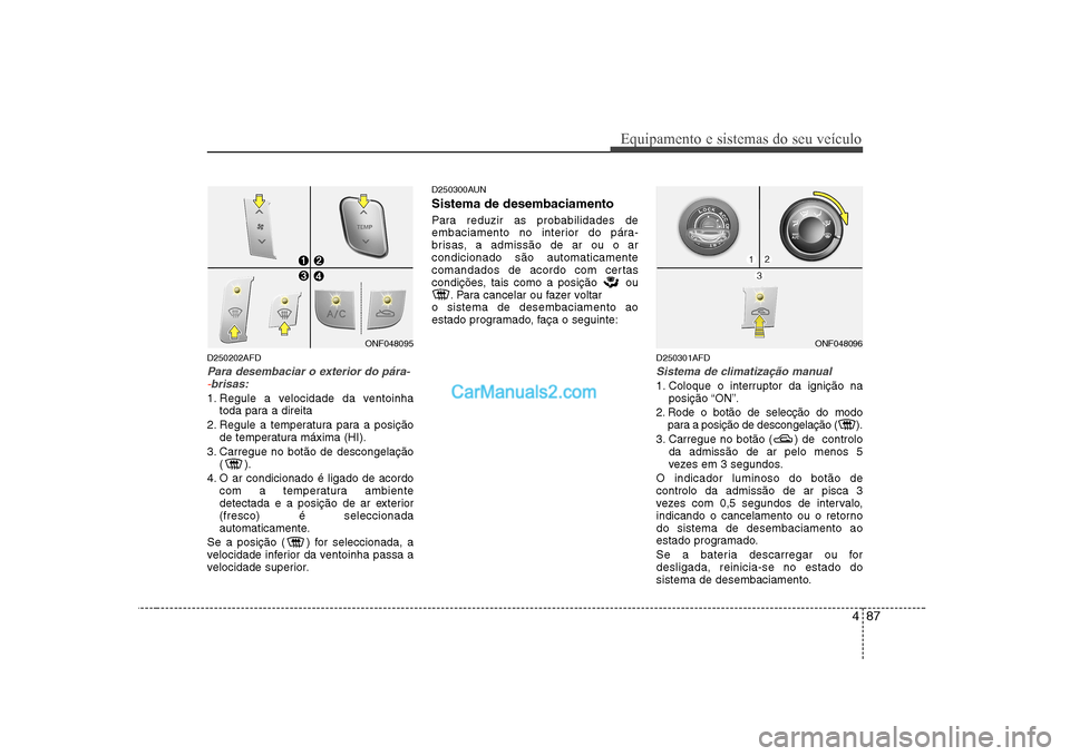 Hyundai Sonata 487
Equipamento e sistemas do seu veículo
D250202AFD
Para desembaciar o exterior do pára--brisas:
1. Regule a velocidade da ventoinhatoda para a direita
2. Regule a temperatura para a posição de Hyundai Sonata 487
Equipamento e sistemas do seu veículo
D250202AFD
Para desembaciar o exterior do pára--brisas:
1. Regule a velocidade da ventoinhatoda para a direita
2. Regule a temperatura para a posição de
