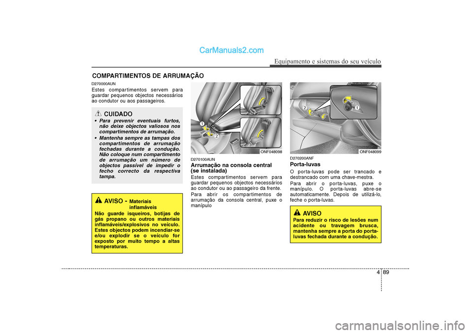 Hyundai Sonata 489
Equipamento e sistemas do seu veículo
D270000AUN
Estes compartimentos servem para
guardar pequenos objectos necessários
ao condutor ou aos passageiros.D270100AUN Arrumação na consola central Hyundai Sonata 489
Equipamento e sistemas do seu veículo
D270000AUN
Estes compartimentos servem para
guardar pequenos objectos necessários
ao condutor ou aos passageiros.D270100AUN Arrumação na consola central