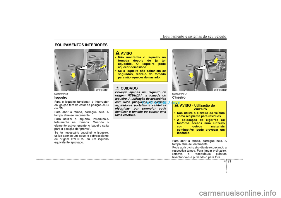 Hyundai Sonata 491
Equipamento e sistemas do seu veículo
D280100ANF
Isqueiro
Para o isqueiro funcionar, o interruptor
da ignição tem de estar na posição ACCou ON.
Para abrir a tampa, carregue nela. A
tampa Hyundai Sonata 491
Equipamento e sistemas do seu veículo
D280100ANF
Isqueiro
Para o isqueiro funcionar, o interruptor
da ignição tem de estar na posição ACCou ON.
Para abrir a tampa, carregue nela. A
tampa