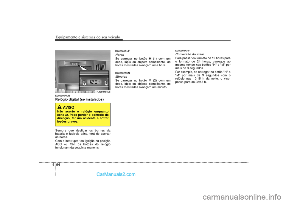 Hyundai Sonata Equipamento e sistemas do seu veículo
94
4
D280600AUN Relógio digital (se instalados)
Sempre que desligar os bornes da
bateria e fusíveis afins, terá de acertar
as horas.
Com o interruptor da i Hyundai Sonata Equipamento e sistemas do seu veículo
94
4
D280600AUN Relógio digital (se instalados)
Sempre que desligar os bornes da
bateria e fusíveis afins, terá de acertar
as horas.
Com o interruptor da i
