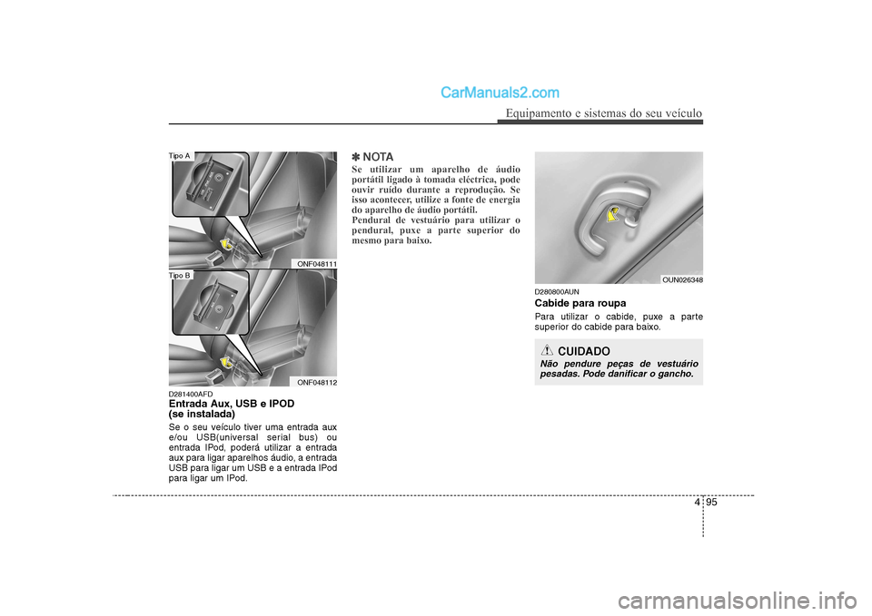 Hyundai Sonata 495
Equipamento e sistemas do seu veículo
D281400AFD 
Entrada Aux, USB e IPOD(se instalada) 
Se o seu veículo tiver uma entrada aux 
e/ou USB(universal serial bus) ou
entrada IPod, poderá utilizar 