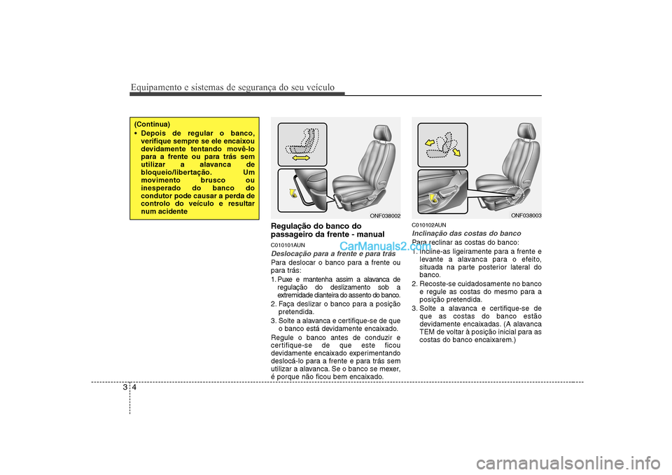 Hyundai Sonata Equipamento e sistemas de segurança do seu veículo
4
3
Regulação do banco do 
passageiro da frente - manual 
C010101AUN
Deslocação para a frente e para trás
Para deslocar o banco para a frente 