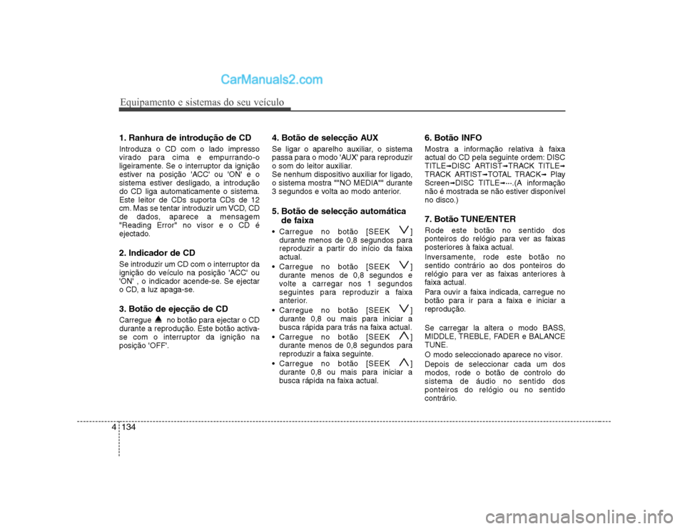 Hyundai Sonata Equipamento e sistemas do seu veículo
134
4
1. Ranhura de introdução de CD Introduza o CD com o lado impresso
virado para cima e empurrando-o
ligeiramente. Se o interruptor da ignição
estiver na Hyundai Sonata Equipamento e sistemas do seu veículo
134
4
1. Ranhura de introdução de CD Introduza o CD com o lado impresso
virado para cima e empurrando-o
ligeiramente. Se o interruptor da ignição
estiver na