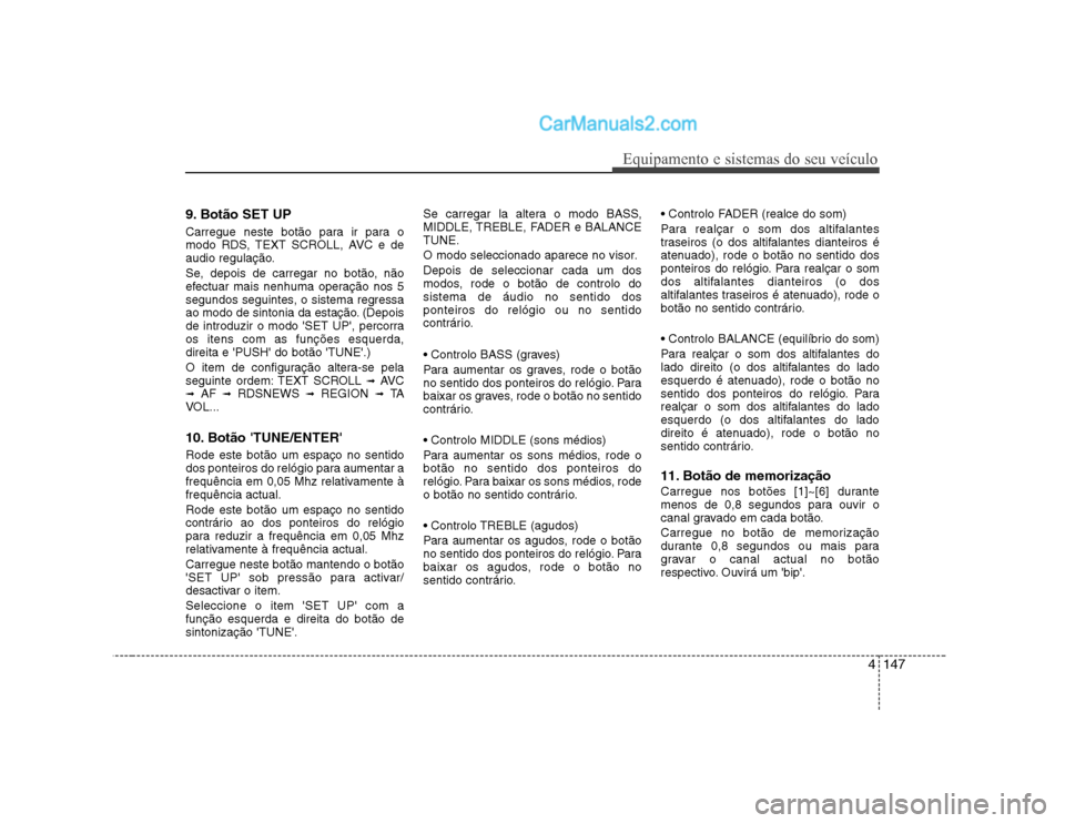Hyundai Sonata 4147
Equipamento e sistemas do seu veículo
9. Botão SET UP
Carregue neste botão para ir para o
modo RDS, TEXT SCROLL, AVC e de
audio regulação.
Se, depois de carregar no botão, não
efectuar Hyundai Sonata 4147
Equipamento e sistemas do seu veículo
9. Botão SET UP
Carregue neste botão para ir para o
modo RDS, TEXT SCROLL, AVC e de
audio regulação.
Se, depois de carregar no botão, não
efectuar