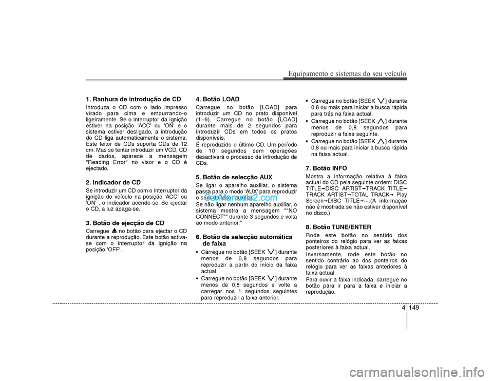 Hyundai Sonata 4149
Equipamento e sistemas do seu veículo
1. Ranhura de introdução de CD Introduza o CD com o lado impresso
virado para cima e empurrando-o
ligeiramente. Se o interruptor da ignição
estiver na Hyundai Sonata 4149
Equipamento e sistemas do seu veículo
1. Ranhura de introdução de CD Introduza o CD com o lado impresso
virado para cima e empurrando-o
ligeiramente. Se o interruptor da ignição
estiver na