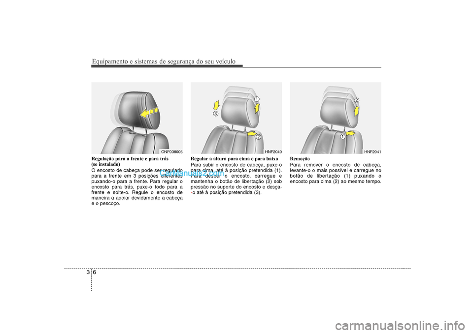 Hyundai Sonata Equipamento e sistemas de segurança do seu veículo
6
3
Regulação para a frente e para trás  (se instalado) O encosto de cabeça pode ser regulado 
para a frente em 3 posições diferentes
puxando