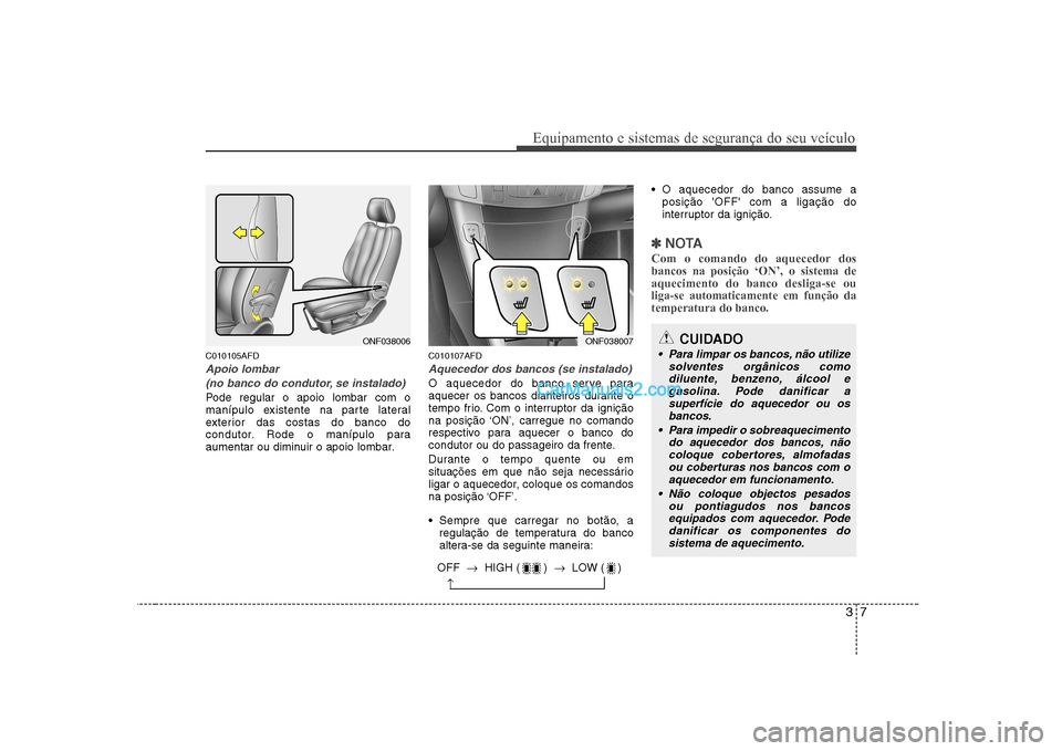 Hyundai Sonata 37
Equipamento e sistemas de segurança do seu veículo
C010105AFD
Apoio lombar(no banco do condutor, se instalado)
Pode regular o apoio lombar com o 
manípulo existente na parte lateral
exterior das