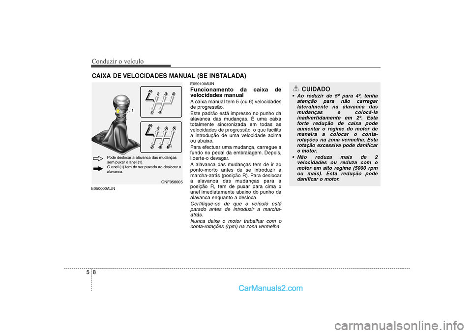 Hyundai Sonata Conduzir o veículo
8
5
E050000AUN E050100AUN Funcionamento da caixa de
velocidades manual
A caixa manual tem 5 (ou 6) velocidades
de progressão. Este padrão está impresso no punho da
alavanca Hyundai Sonata Conduzir o veículo
8
5
E050000AUN E050100AUN Funcionamento da caixa de
velocidades manual
A caixa manual tem 5 (ou 6) velocidades
de progressão. Este padrão está impresso no punho da
alavanca