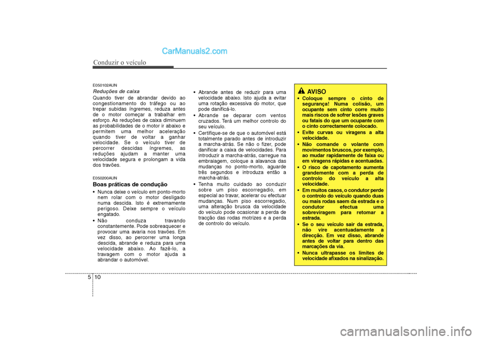 Hyundai Sonata Conduzir o veículo
10
5
E050102AUN
Reduções de caixa
Quando tiver de abrandar devido ao
congestionamento do tráfego ou ao
trepar subidas íngremes, reduza antes
de o motor começar a trabalhar em Hyundai Sonata Conduzir o veículo
10
5
E050102AUN
Reduções de caixa
Quando tiver de abrandar devido ao
congestionamento do tráfego ou ao
trepar subidas íngremes, reduza antes
de o motor começar a trabalhar em
