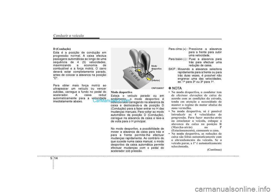 Hyundai Sonata Conduzir o veÃculo
14
5
D (Condução) Esta é a posição de condução em
progressão normal. A caixa efectuapassagens automáticas ao longo de uma
sequência de 4 (5) velocidades,maximizando a ec Hyundai Sonata Conduzir o veÃculo
14
5
D (Condução) Esta é a posição de condução em
progressão normal. A caixa efectuapassagens automáticas ao longo de uma
sequência de 4 (5) velocidades,maximizando a ec