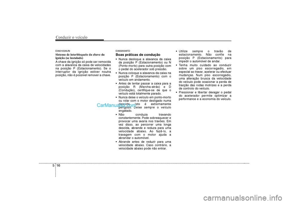 Hyundai Sonata Conduzir o veÃculo
16
5
E060103AUN Sistema de interbloqueio da chave da ignição (se instalado)
A chave da ignição só pode ser removida
com a alavanca da caixa de velocidades
na posição P (Es Hyundai Sonata Conduzir o veÃculo
16
5
E060103AUN Sistema de interbloqueio da chave da ignição (se instalado)
A chave da ignição só pode ser removida
com a alavanca da caixa de velocidades
na posição P (Es