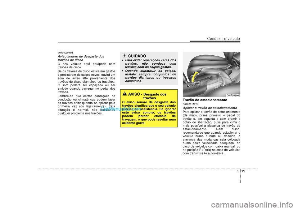 Hyundai Sonata 519
Conduzir o veÃculo
E070102AUN
Aviso sonoro de desgaste dostravões de disco
O seu veÃculo está equipado com
travões de disco.
Se os travões de disco estiverem gastos
e precisarem de calço Hyundai Sonata 519
Conduzir o veÃculo
E070102AUN
Aviso sonoro de desgaste dostravões de disco
O seu veÃculo está equipado com
travões de disco.
Se os travões de disco estiverem gastos
e precisarem de calço