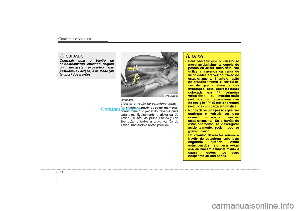 Hyundai Sonata Conduzir o veÃculo
20
5
E070202AFD
Libertar o travão de estacionamento
Para libertar o travão de estacionamento,
prima primeiro o pedal do travão e puxe
para cima ligeiramente a alavanca do
travà Hyundai Sonata Conduzir o veÃculo
20
5
E070202AFD
Libertar o travão de estacionamento
Para libertar o travão de estacionamento,
prima primeiro o pedal do travão e puxe
para cima ligeiramente a alavanca do
travÃ