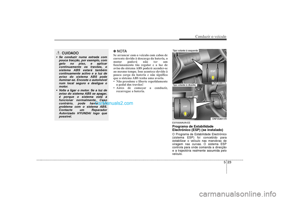 Hyundai Sonata 523
Conduzir o veÃculo
✽✽NOTA
Se arrancar com o veÃculo com cabos de
corrente devido à descarga da bateria, o
motor poderá não ter um
funcionamento tão regular e a luz de
aviso do sistema A Hyundai Sonata 523
Conduzir o veÃculo
✽✽NOTA
Se arrancar com o veÃculo com cabos de
corrente devido à descarga da bateria, o
motor poderá não ter um
funcionamento tão regular e a luz de
aviso do sistema A