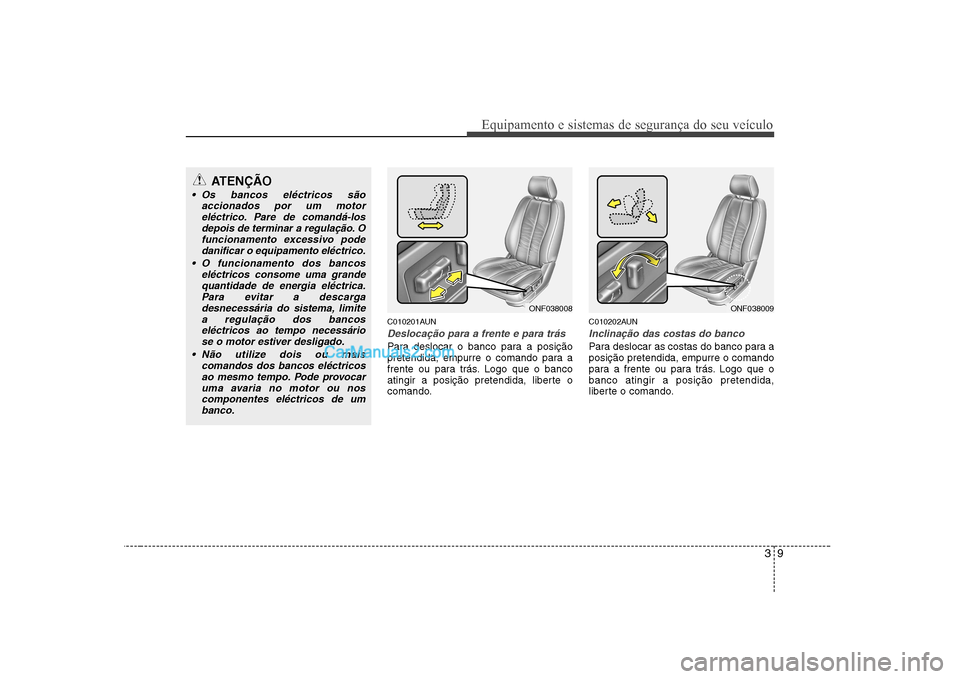 Hyundai Sonata 39
Equipamento e sistemas de segurança do seu veículo
C010201AUN
Deslocação para a frente e para trás
Para deslocar o banco para a posição 
pretendida, empurre o comando para a
frente ou para t