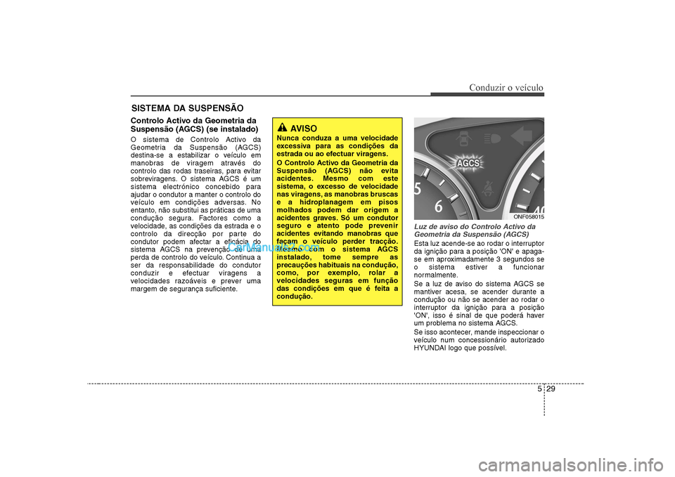Hyundai Sonata 2008 Manual do proprietário (in Portuguese) 529
Conduzir o veículo
Controlo Activo da Geometria da
Suspensão (AGCS) (se instalado)
O sistema de Controlo Activo da
Geometria da Suspensão (AGCS)
destina-se a estabilizar o veículo em
manobr Hyundai Sonata 2008 Manual do proprietário (in Portuguese) 529
Conduzir o veículo
Controlo Activo da Geometria da
Suspensão (AGCS) (se instalado)
O sistema de Controlo Activo da
Geometria da Suspensão (AGCS)
destina-se a estabilizar o veículo em
manobr