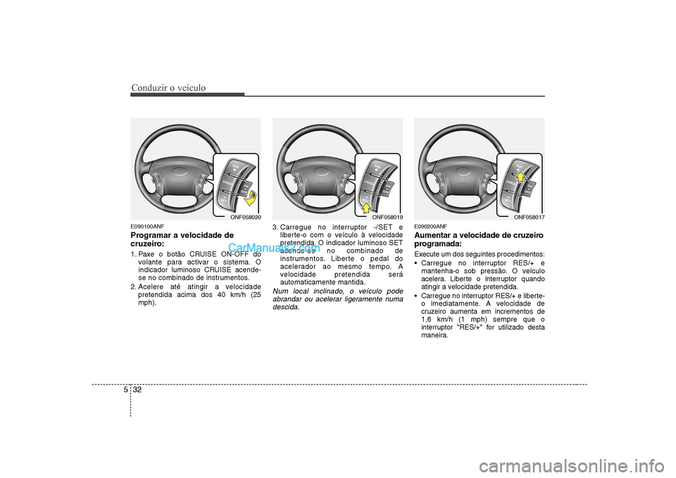 Hyundai Sonata 2008 Manual do proprietário (in Portuguese) Conduzir o veículo
32
5
E090100ANF
Programar a velocidade de
cruzeiro:
1. Paxe o botão CRUISE ON-OFF do
volante para activar o sistema. O
indicador luminoso CRUISE acende-
se no combinado de ins Hyundai Sonata 2008 Manual do proprietário (in Portuguese) Conduzir o veículo
32
5
E090100ANF
Programar a velocidade de
cruzeiro:
1. Paxe o botão CRUISE ON-OFF do
volante para activar o sistema. O
indicador luminoso CRUISE acende-
se no combinado de ins