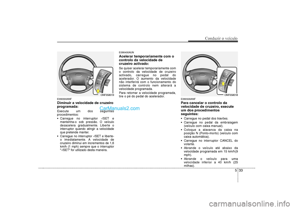 Hyundai Sonata 2008 Manual do proprietário (in Portuguese) 533
Conduzir o veículo
E090300ANF
Diminuir a velocidade de cruzeiro
programada:
Execute um dos seguintes procedimentos:
Carregue no interruptor -/SET emantenha-o sob pressão. O veículo
desace Hyundai Sonata 2008 Manual do proprietário (in Portuguese) 533
Conduzir o veículo
E090300ANF
Diminuir a velocidade de cruzeiro
programada:
Execute um dos seguintes procedimentos:
Carregue no interruptor -/SET emantenha-o sob pressão. O veículo
desace