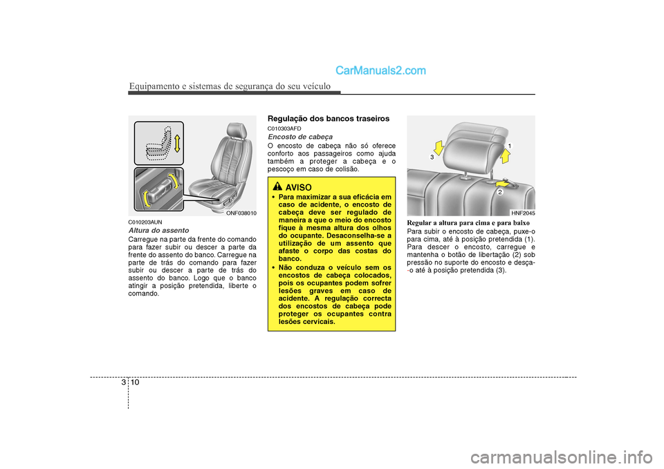 Hyundai Sonata Equipamento e sistemas de segurança do seu veículo
10
3
C010203AUN
Altura do assento
Carregue na parte da frente do comando 
para fazer subir ou descer a parte da
frente do assento do banco. Carregu