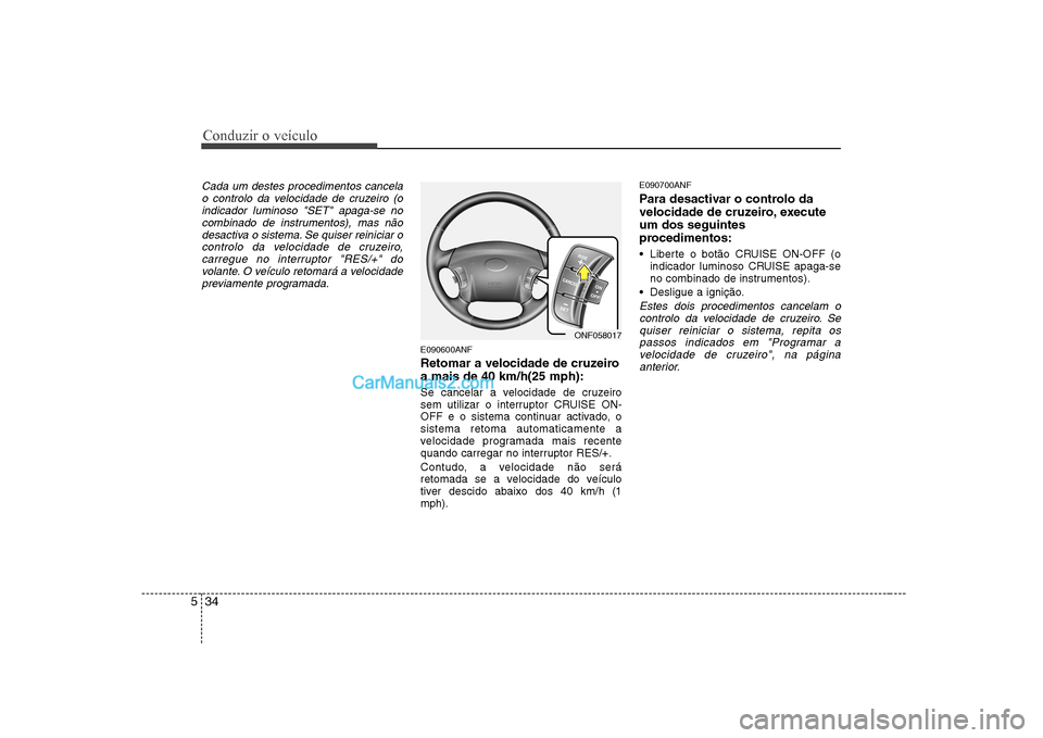Hyundai Sonata Conduzir o veículo
34
5
Cada um destes procedimentos cancela
o controlo da velocidade de cruzeiro (oindicador luminoso "SET" apaga-se no
combinado de instrumentos), mas nãodesactiva o sistema. Se qu Hyundai Sonata Conduzir o veículo
34
5
Cada um destes procedimentos cancela
o controlo da velocidade de cruzeiro (oindicador luminoso "SET" apaga-se no
combinado de instrumentos), mas nãodesactiva o sistema. Se qu